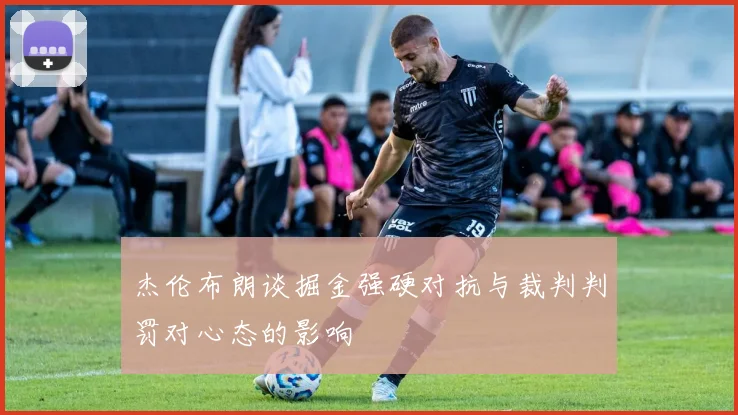 杰伦布朗谈掘金强硬对抗与裁判判罚对心态的影响