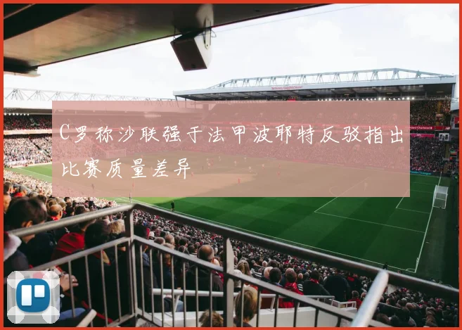 C罗称沙联强于法甲波耶特反驳指出比赛质量差异