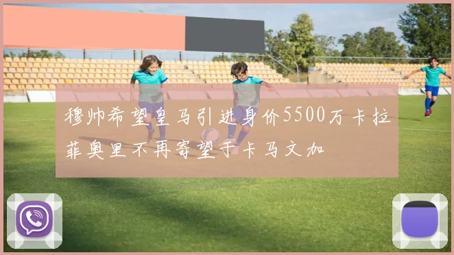穆帅希望皇马引进身价5500万卡拉菲奥里不再寄望于卡马文加