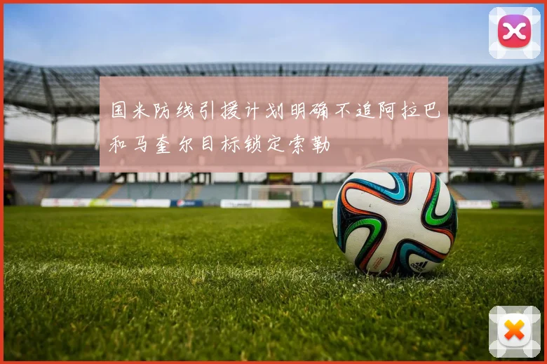 国米防线引援计划明确不追阿拉巴和马奎尔目标锁定索勒