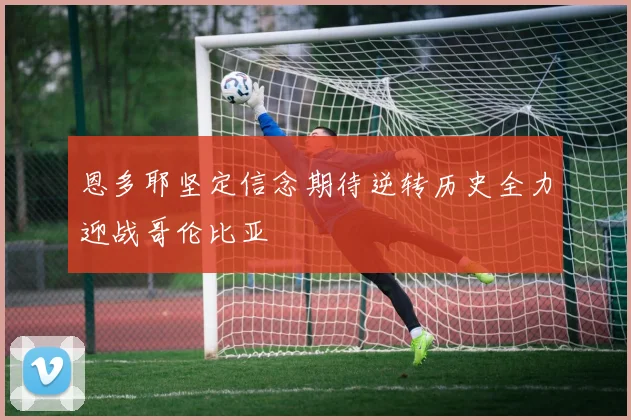 恩多耶坚定信念期待逆转历史全力迎战哥伦比亚