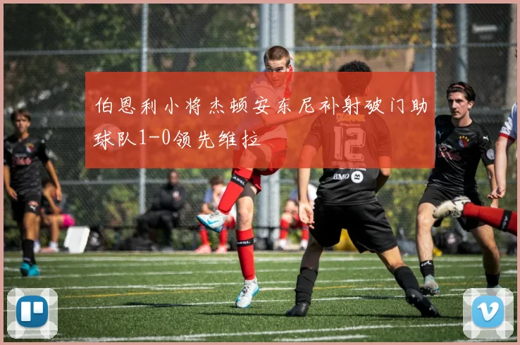 伯恩利小将杰顿安东尼补射破门助球队1-0领先维拉