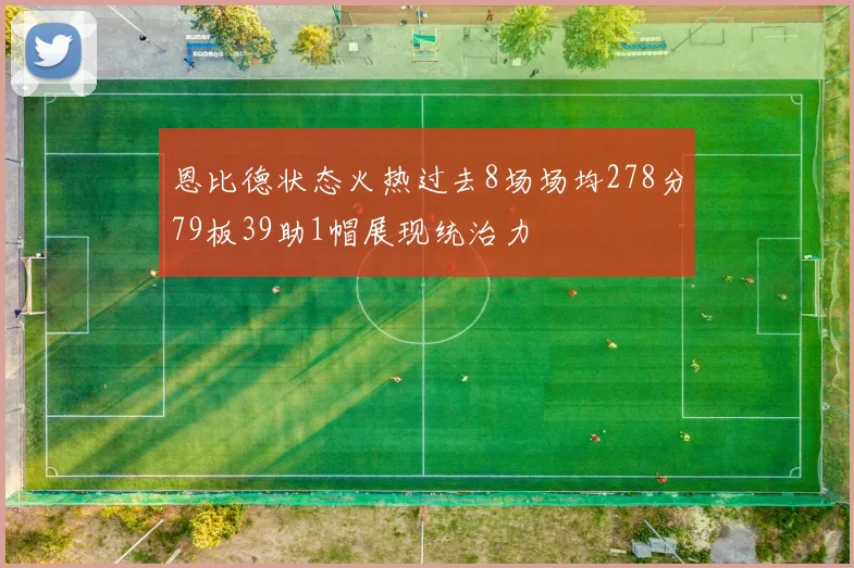 恩比德状态火热过去8场场均278分79板39助1帽展现统治力