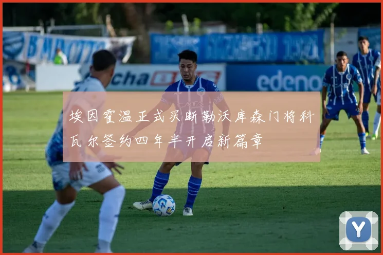 埃因霍温正式买断勒沃库森门将科瓦尔签约四年半开启新篇章