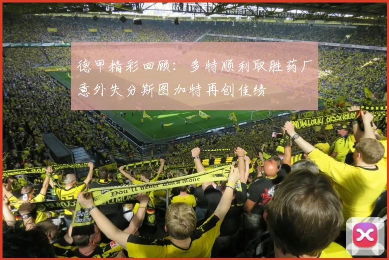 德甲精彩回顾：多特顺利取胜药厂意外失分斯图加特再创佳绩