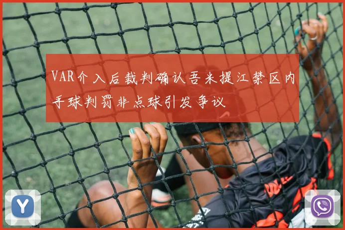 VAR介入后裁判确认吾米提江禁区内手球判罚非点球引发争议