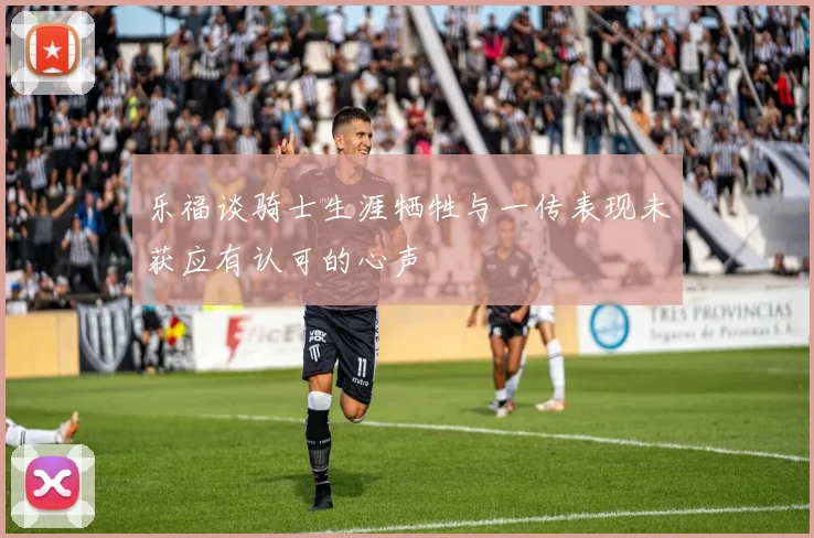 乐福谈骑士生涯牺牲与一传表现未获应有认可的心声