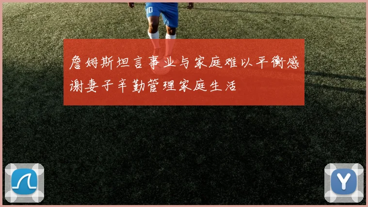 詹姆斯坦言事业与家庭难以平衡感谢妻子辛勤管理家庭生活