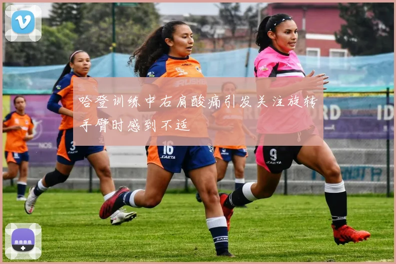 哈登训练中右肩酸痛引发关注旋转手臂时感到不适